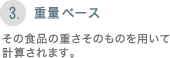 [3.重量ベース] その食品の重さそのものを用いて計算されます。