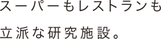 スーパーもレストランも立派な研究施設。