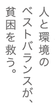 人と環境のベストバランスが、貧困を救う。