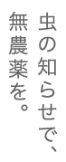 虫の知らせで、無農薬を。